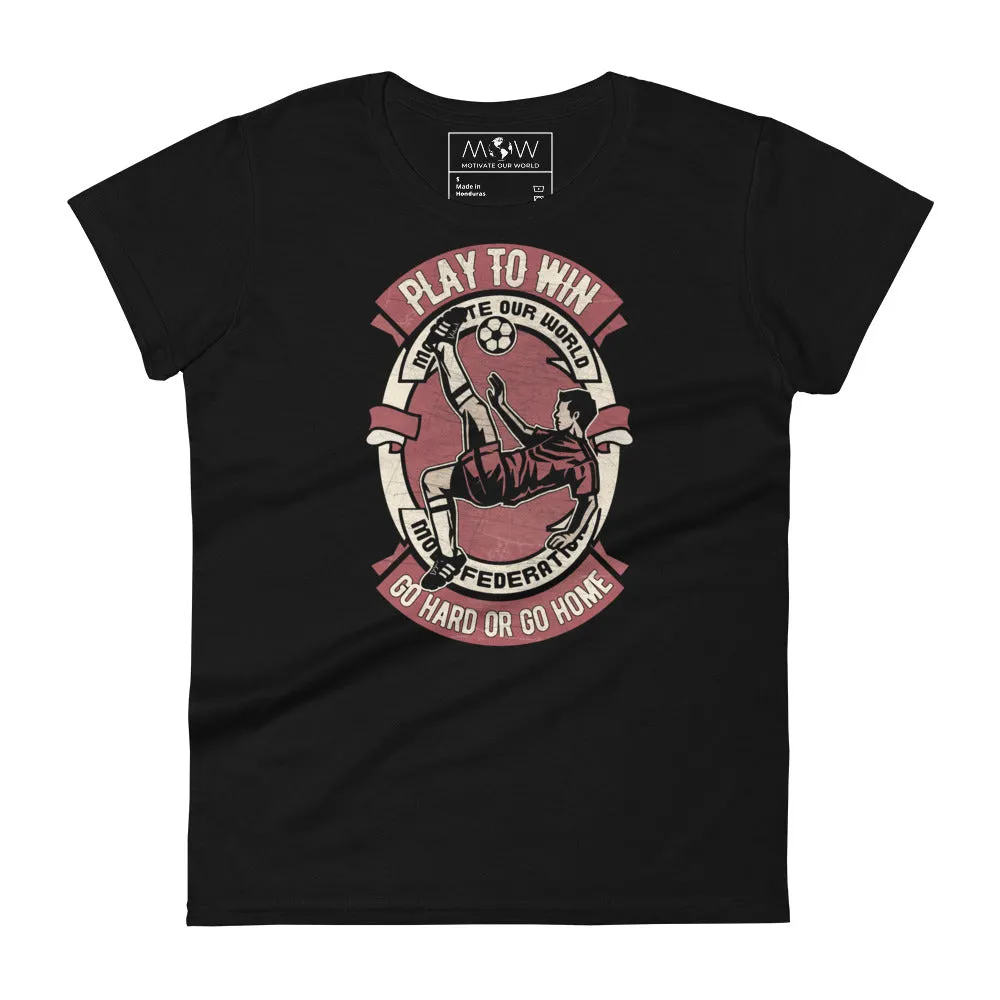 "Play to Win: Go Hard or Go Home" Soccer Women’s T-Shirt