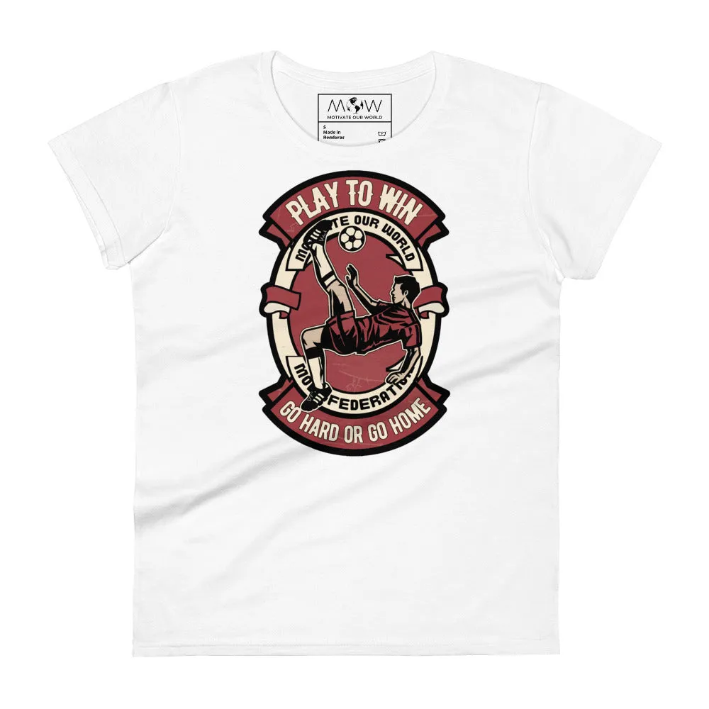 "Play to Win: Go Hard or Go Home" Soccer Women’s T-Shirt